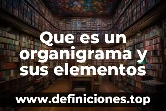 Qué es componentes o elementos de un mapa 3 Que es un organigrama y sus elementos