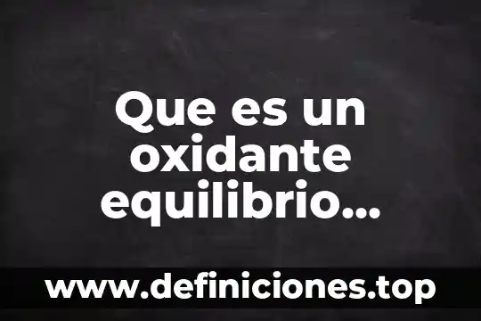 Químico biotecnólogo que es 6 Que es un oxidante equilibrio quimico