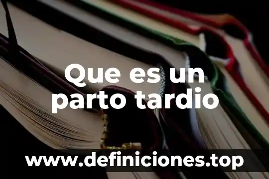 Que es parto pretermino 7 Que es un parto tardio