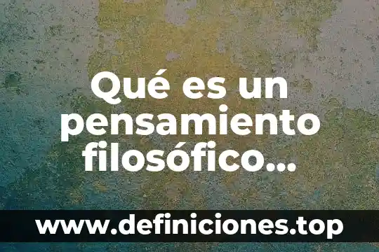 Qué es un diccionario filosófico 4 Qué es un pensamiento filosófico concepto y definición