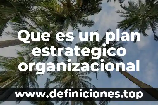 Que es el programa estrategico comercial dentro de la mercadotecnia 8 Que es un plan estrategico organizacional