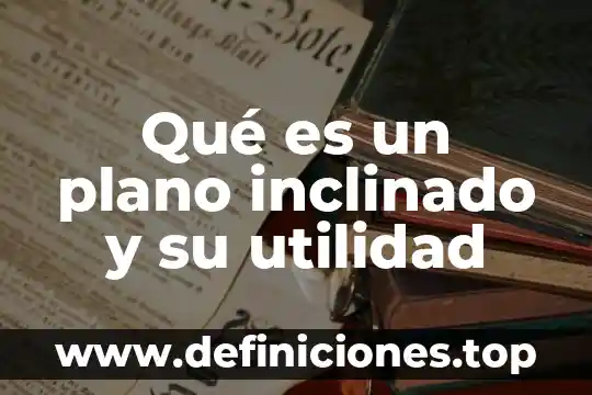 Qué es un plano inclinado y su utilidad