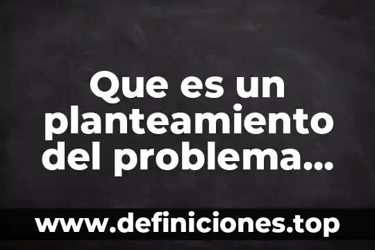 Que es un planteamiento del problema en una investigación