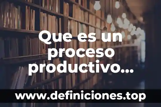 Que es encadenamiento productivo 4 Que es un proceso productivo artesanal yahoo