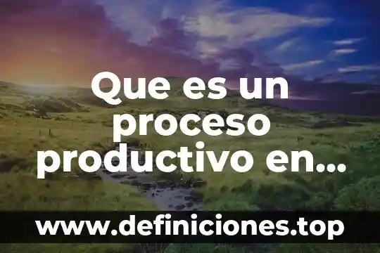 Que es un indicador en un proceso productivo 6 Que es un proceso productivo en una empresa