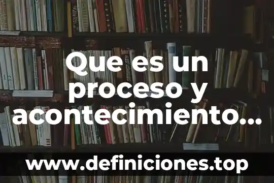 Que es el proceso cuantitativo 6 Que es un proceso y acontecimiento historico