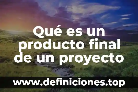 Qué es un producto final simple 6 Qué es un producto final de un proyecto