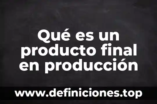 Qué es un producto final simple 3 Qué es un producto final en producción