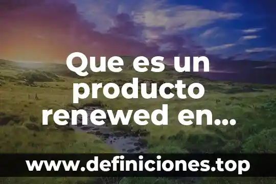 Que es servicios amazon 3 Que es un producto renewed en amazon