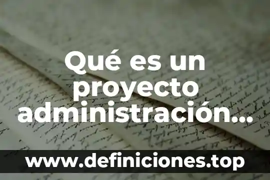Qué es un proyecto administración definición