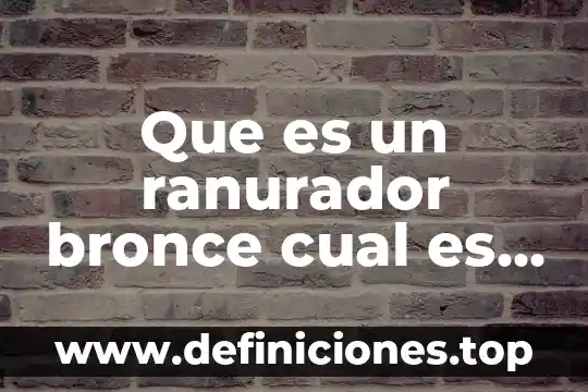 Que es un ranurador bronce cual es su funcion