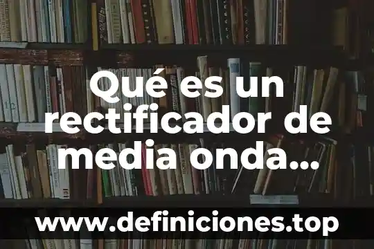 Qué es un rectificador de media onda Hart