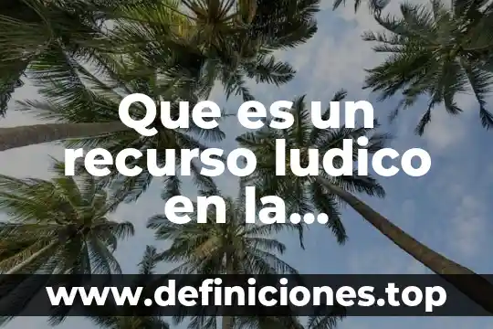 Que es juego ludico ejemplos 6 Que es un recurso ludico en la educacion