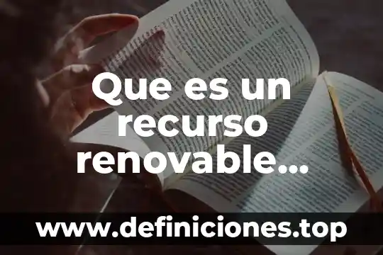 Qué es no renovable y ejemplos 5 Que es un recurso renovable limitado