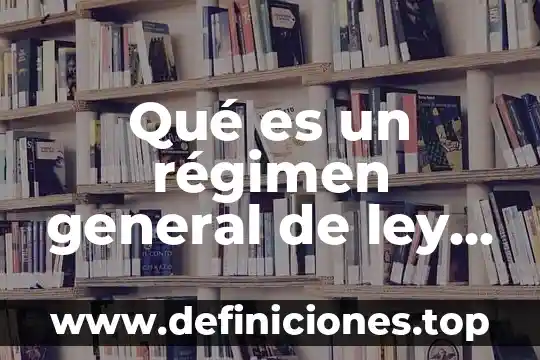 Régimen general de ley que es 5 Qué es un régimen general de ley personas morales