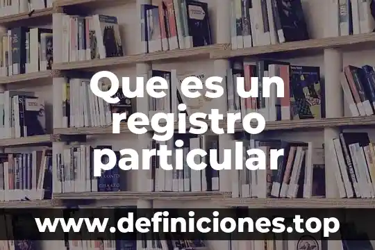 De lo general a lo particular que es 3 Que es un registro particular