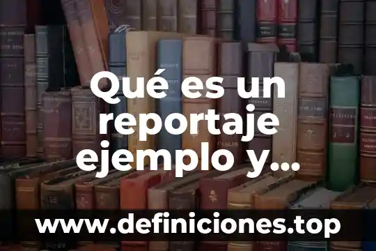 Qué es un reportaje ejemplo y estructura