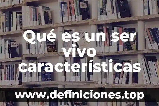 Qué es un ser vivo características