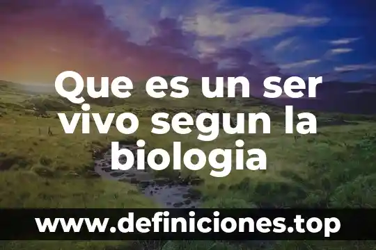 Que es un ser vivo segun la biologia
