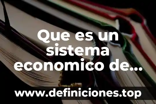 Qué es política económica de un país 6 Que es un sistema economico de un pais