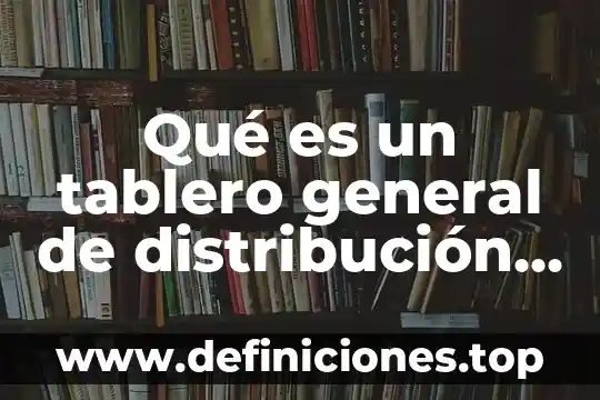 Qué es un tablero general de distribución eléctrica