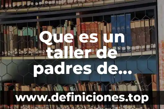 Que es una entrevistas a padres de familia psicologica 8 Que es un taller de padres de familia