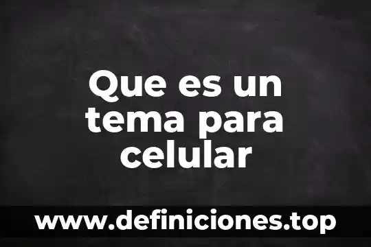 Que es el tema en una obra 6 Que es un tema para celular