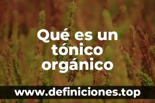 Que es un compuesto organico base 7 Qué es un tónico orgánico