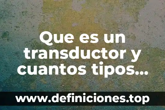 Que es un transductor y cuantos tipos de transductores existen