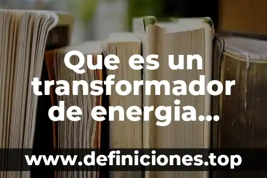 Que es una contextualizacion de un proyecto 3 Que es un transformador de energia proyecto