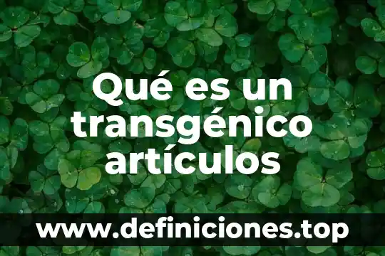 Qué es monografías artículos académicos 8 Qué es un transgénico artículos