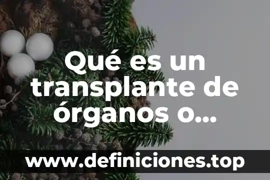 Que es el trasplante de organos y tejidos 6 Qué es un transplante de órganos o tejidos