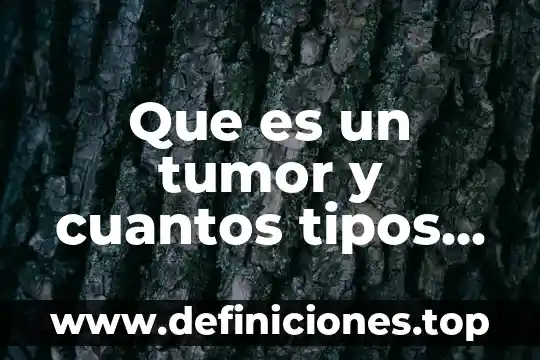 Que es un tumor y cuantos tipos existen