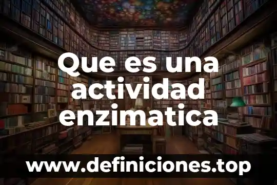 Que es una actividad enzimatica