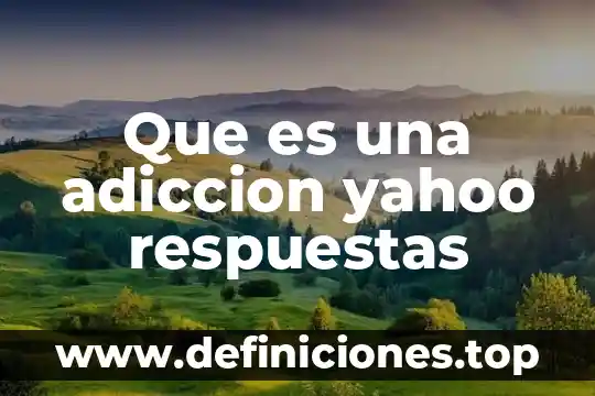 Que es el ginseng para que sirve 4 Que es una adiccion yahoo respuestas