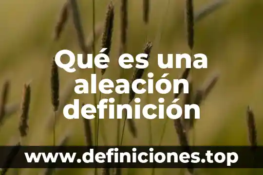 Qué es una aleación definición