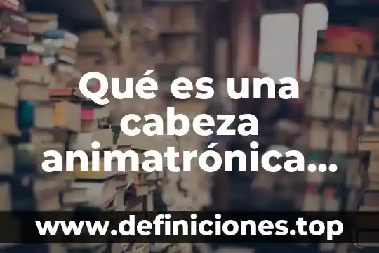 Que es heredar por cabeza estirpe y linea 4 Qué es una cabeza animatrónica definición