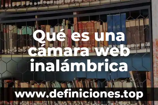 Qué es la electricidad inalámbrica 3 Qué es una cámara web inalámbrica