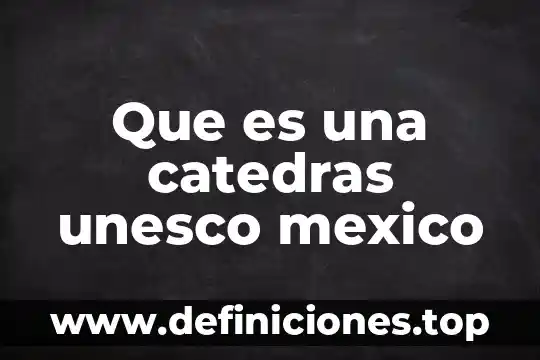 Por que es importante saber sobre los puntos de unesco 8 Que es una catedras unesco mexico