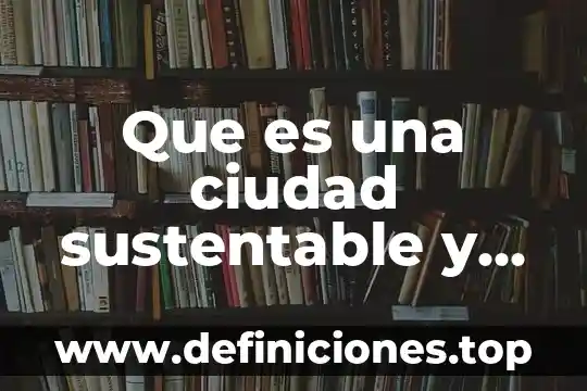Que es mejor el sexo anal 3 Que es una ciudad sustentable y sus caracteristicas
