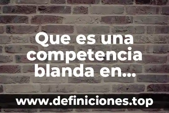 Qué es etiqueta social y etiqueta empresarial 4 Que es una competencia blanda en gestion empresarial