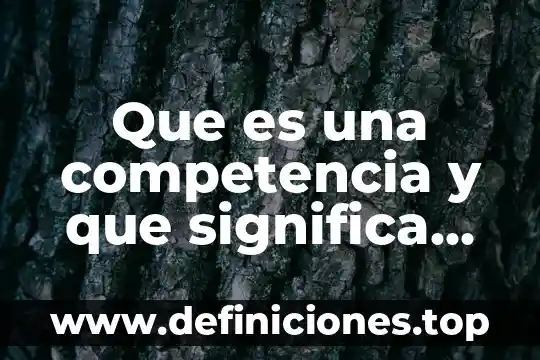 Que es una competencia y que significa ser competente