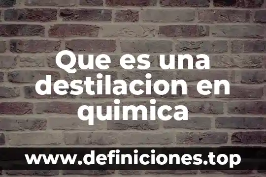 Que es una destilacion en quimica