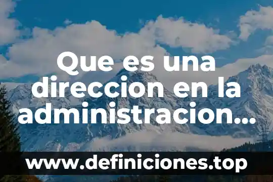 Que es el proceso administrativo segun autoresde direccion 4 Que es una direccion en la administracion publica