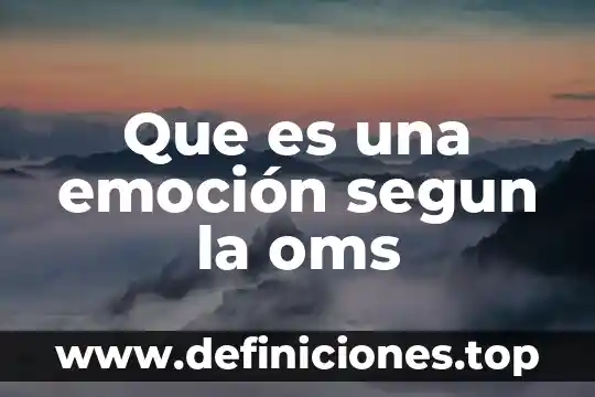 Que es familiaa segun la oms 3 Que es una emoción segun la oms