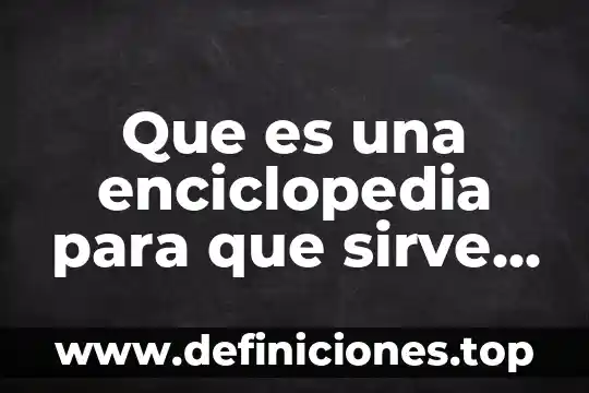 Que es la zarzaparrilla y para que sirve 7 Que es una enciclopedia para que sirve cuando surgio