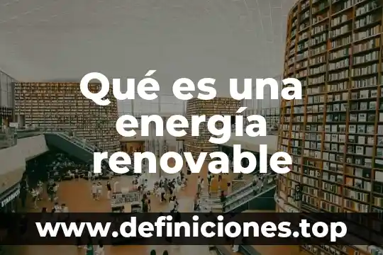 Que es un recurso renovable limitado 4 Qué es una energía renovable