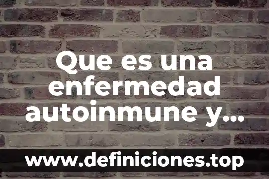 Que es una demografia y cuales son sus consecu 7 Que es una enfermedad autoinmune y cuales son