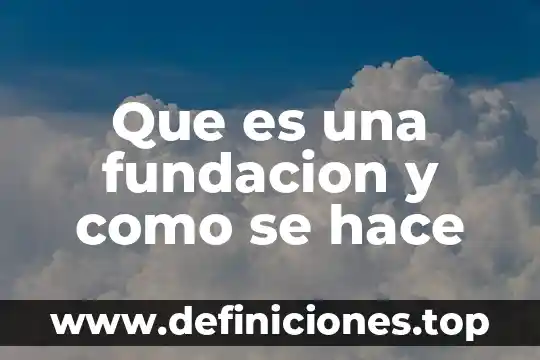 Qué es la fundación ahora a.c 5 Que es una fundacion y como se hace