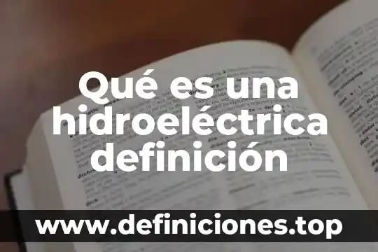 Qué es una hidroeléctrica definición